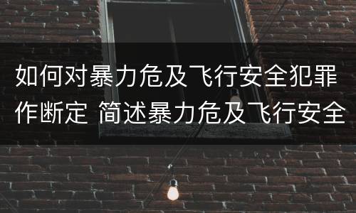 如何对暴力危及飞行安全犯罪作断定 简述暴力危及飞行安全罪的概念及构成要件