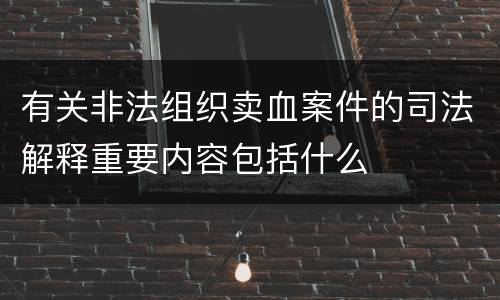 有关非法组织卖血案件的司法解释重要内容包括什么