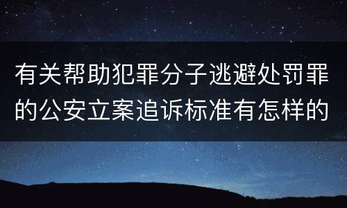 有关帮助犯罪分子逃避处罚罪的公安立案追诉标准有怎样的规定