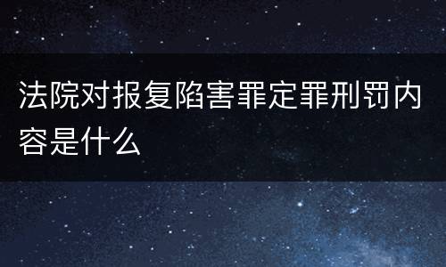 法院对报复陷害罪定罪刑罚内容是什么