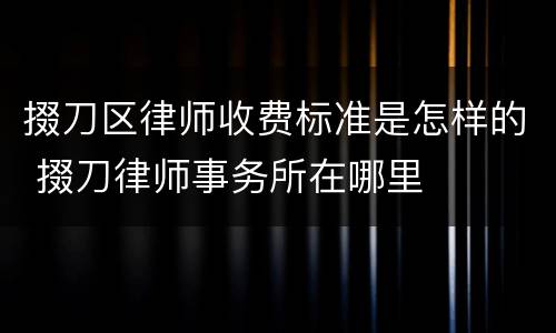 掇刀区律师收费标准是怎样的 掇刀律师事务所在哪里