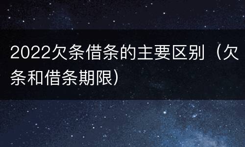 2022欠条借条的主要区别（欠条和借条期限）