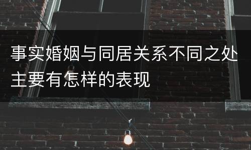 事实婚姻与同居关系不同之处主要有怎样的表现