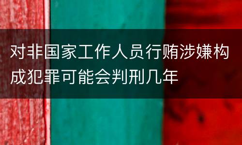 对非国家工作人员行贿涉嫌构成犯罪可能会判刑几年