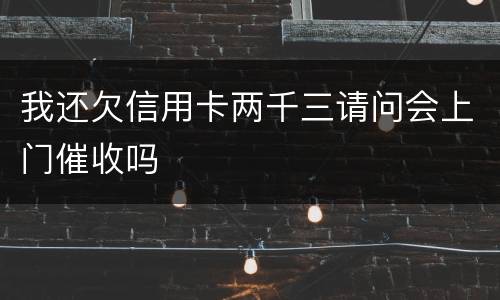 我还欠信用卡两千三请问会上门催收吗