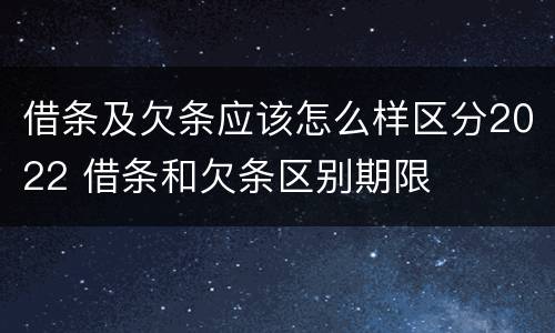 借条及欠条应该怎么样区分2022 借条和欠条区别期限
