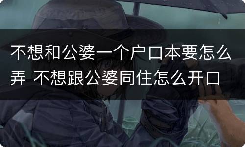 不想和公婆一个户口本要怎么弄 不想跟公婆同住怎么开口