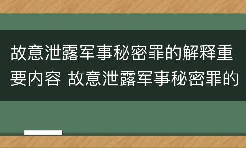 故意泄露军事秘密罪的解释重要内容 故意泄露军事秘密罪的解释重要内容包括