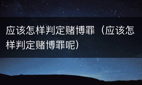 应该怎样判定赌博罪（应该怎样判定赌博罪呢）