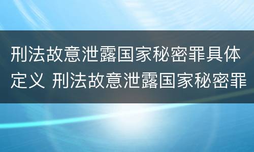 刑法故意泄露国家秘密罪具体定义 刑法故意泄露国家秘密罪具体定义是什么