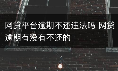 网贷平台逾期不还违法吗 网贷逾期有没有不还的