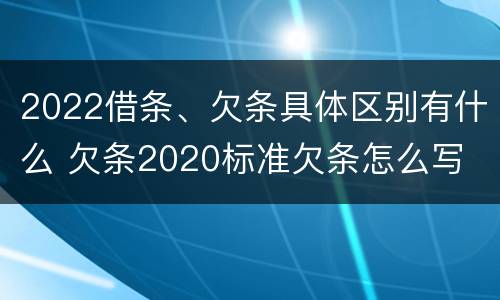 2022借条、欠条具体区别有什么 欠条2020标准欠条怎么写