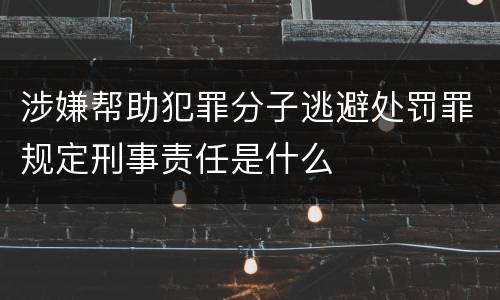 涉嫌帮助犯罪分子逃避处罚罪规定刑事责任是什么