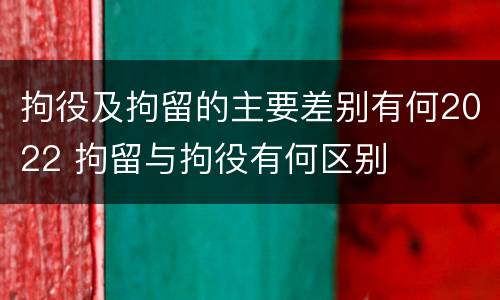 拘役及拘留的主要差别有何2022 拘留与拘役有何区别