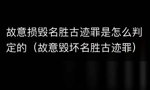 故意损毁名胜古迹罪是怎么判定的（故意毁坏名胜古迹罪）