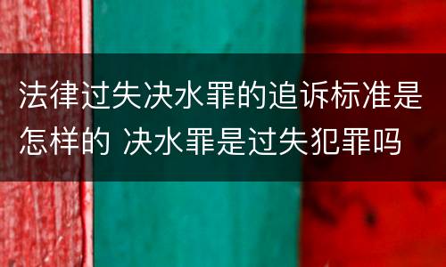 法律过失决水罪的追诉标准是怎样的 决水罪是过失犯罪吗