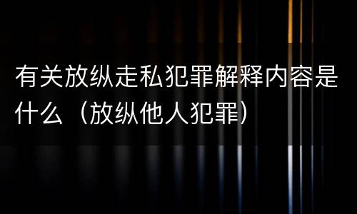 有关放纵走私犯罪解释内容是什么（放纵他人犯罪）