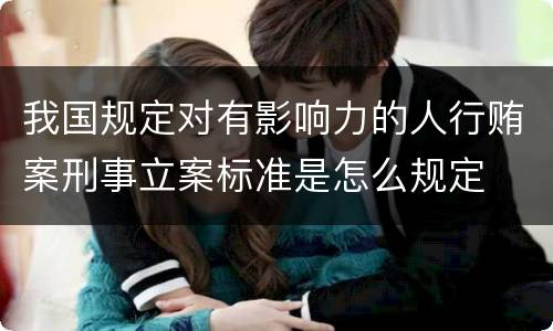 我国规定对有影响力的人行贿案刑事立案标准是怎么规定