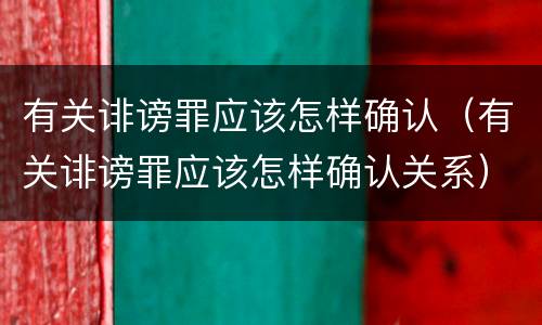 有关诽谤罪应该怎样确认（有关诽谤罪应该怎样确认关系）