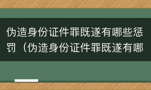 伪造身份证件罪既遂有哪些惩罚（伪造身份证件罪既遂有哪些惩罚规定）