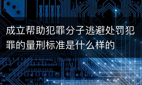 成立帮助犯罪分子逃避处罚犯罪的量刑标准是什么样的