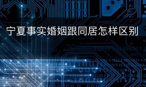 宁夏事实婚姻跟同居怎样区别