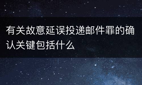有关故意延误投递邮件罪的确认关键包括什么