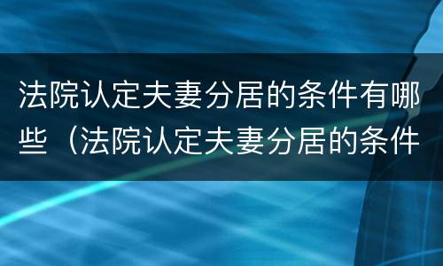 法院认定夫妻分居的条件有哪些（法院认定夫妻分居的条件有哪些要求）
