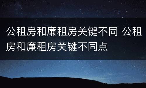 公租房和廉租房关键不同 公租房和廉租房关键不同点