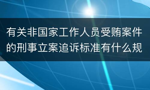 有关非国家工作人员受贿案件的刑事立案追诉标准有什么规定