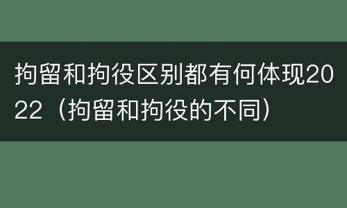 拘留和拘役区别都有何体现2022（拘留和拘役的不同）