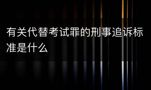 有关代替考试罪的刑事追诉标准是什么