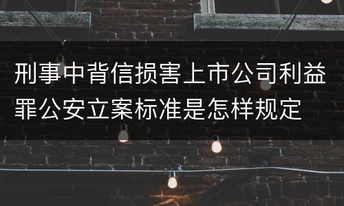 刑事中背信损害上市公司利益罪公安立案标准是怎样规定