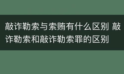 敲诈勒索与索贿有什么区别 敲诈勒索和敲诈勒索罪的区别