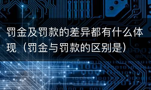 罚金及罚款的差异都有什么体现（罚金与罚款的区别是）