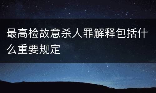 最高检故意杀人罪解释包括什么重要规定