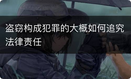 盗窃构成犯罪的大概如何追究法律责任