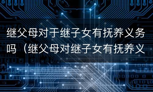 继父母对于继子女有抚养义务吗（继父母对继子女有抚养义务吗?）