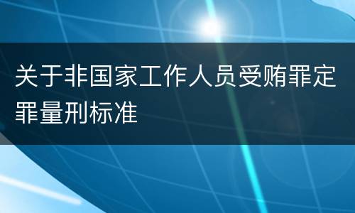 关于非国家工作人员受贿罪定罪量刑标准
