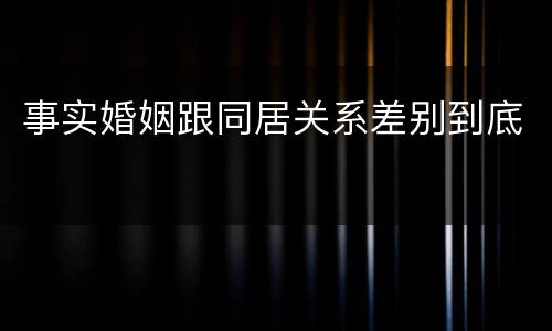 事实婚姻跟同居关系差别到底