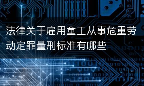 法律关于雇用童工从事危重劳动定罪量刑标准有哪些