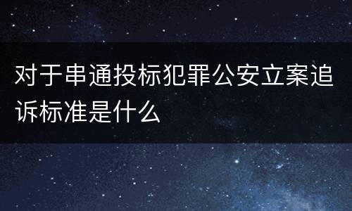 对于串通投标犯罪公安立案追诉标准是什么