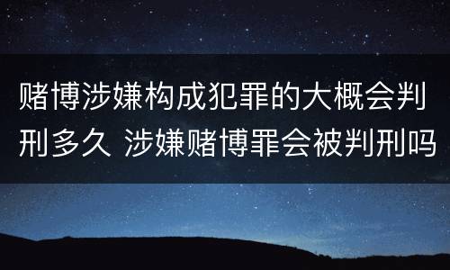 赌博涉嫌构成犯罪的大概会判刑多久 涉嫌赌博罪会被判刑吗