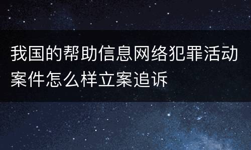 我国的帮助信息网络犯罪活动案件怎么样立案追诉