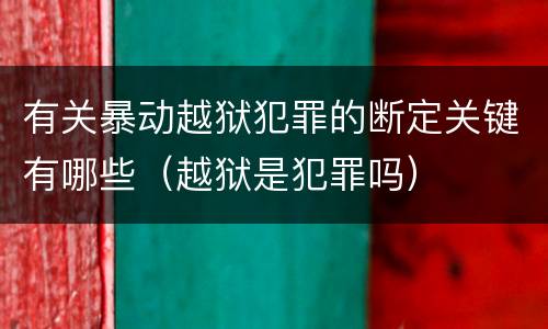 有关暴动越狱犯罪的断定关键有哪些（越狱是犯罪吗）