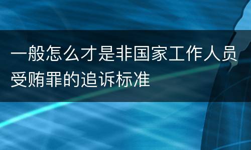 一般怎么才是非国家工作人员受贿罪的追诉标准