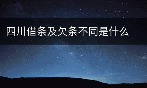 四川借条及欠条不同是什么