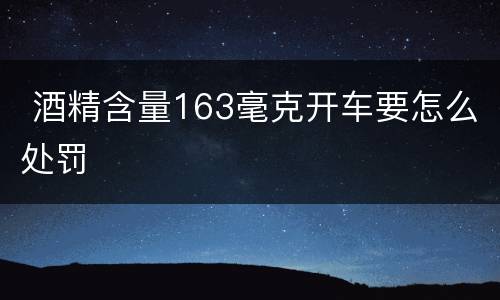  酒精含量163毫克开车要怎么处罚