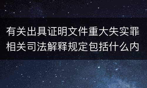 有关出具证明文件重大失实罪相关司法解释规定包括什么内容