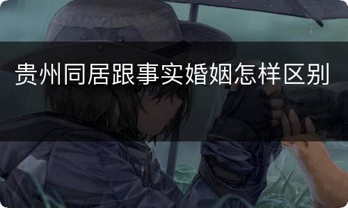 贵州同居跟事实婚姻怎样区别